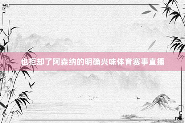 也拒却了阿森纳的明确兴味体育赛事直播