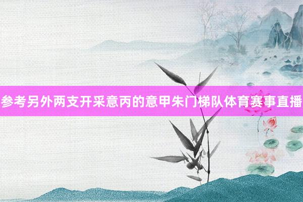 参考另外两支开采意丙的意甲朱门梯队体育赛事直播