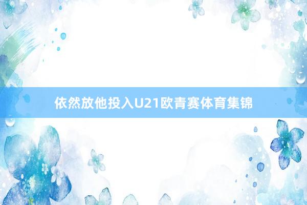 依然放他投入U21欧青赛体育集锦