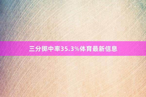三分掷中率35.3%体育最新信息