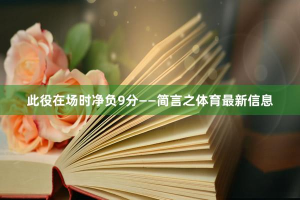 此役在场时净负9分——简言之体育最新信息