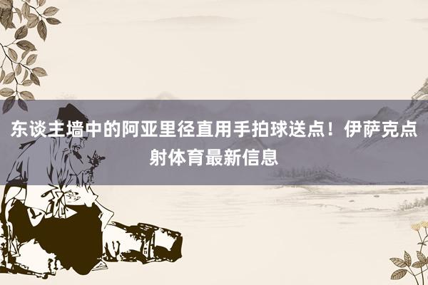 东谈主墙中的阿亚里径直用手拍球送点！伊萨克点射体育最新信息