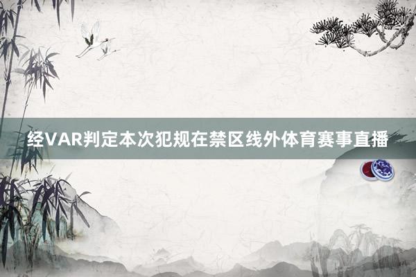 经VAR判定本次犯规在禁区线外体育赛事直播