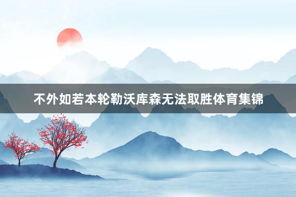 不外如若本轮勒沃库森无法取胜体育集锦
