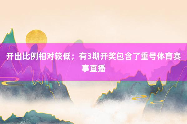 开出比例相对较低；有3期开奖包含了重号体育赛事直播