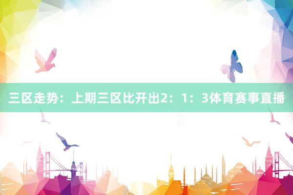 三区走势：上期三区比开出2：1：3体育赛事直播