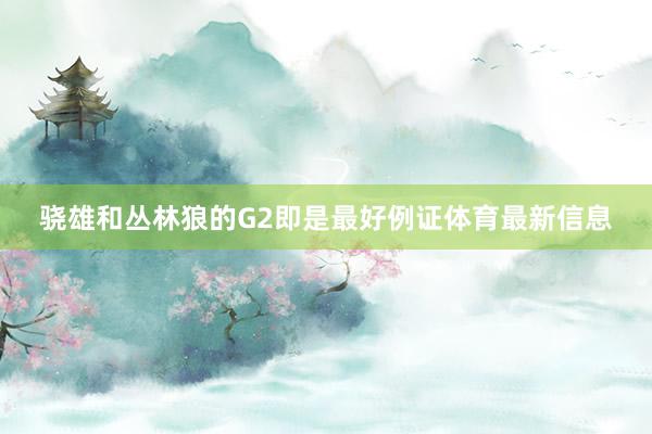 骁雄和丛林狼的G2即是最好例证体育最新信息