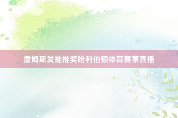 詹姆斯发推推奖哈利伯顿体育赛事直播