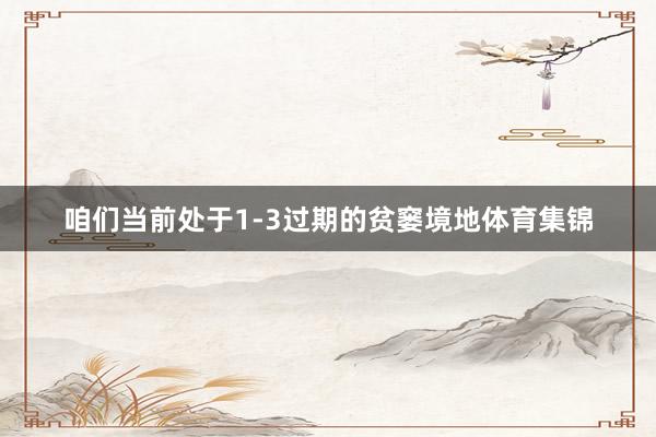 咱们当前处于1-3过期的贫窭境地体育集锦