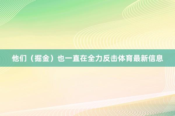 他们（掘金）也一直在全力反击体育最新信息