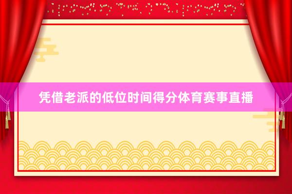 凭借老派的低位时间得分体育赛事直播