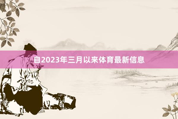 自2023年三月以来体育最新信息