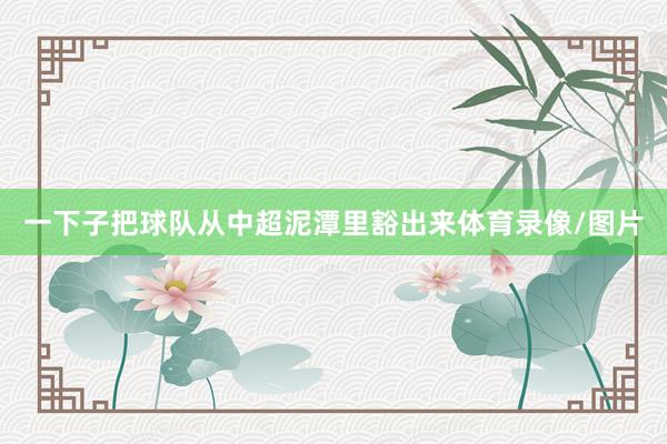 一下子把球队从中超泥潭里豁出来体育录像/图片