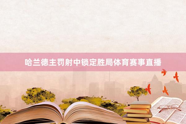 哈兰德主罚射中锁定胜局体育赛事直播