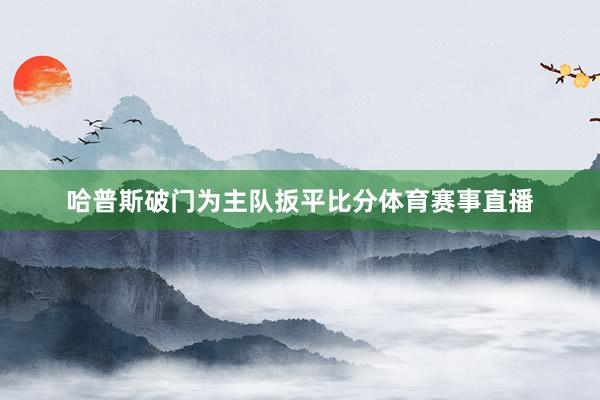 哈普斯破门为主队扳平比分体育赛事直播