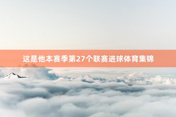 这是他本赛季第27个联赛进球体育集锦