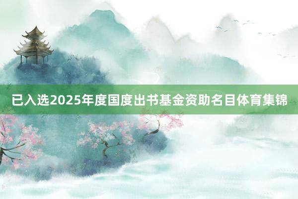 已入选2025年度国度出书基金资助名目体育集锦
