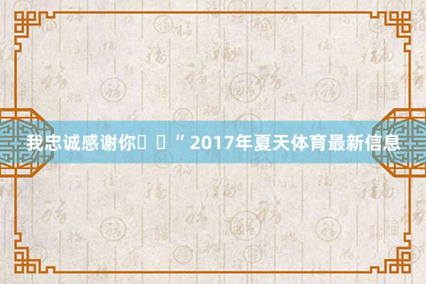 我忠诚感谢你❤️”2017年夏天体育最新信息