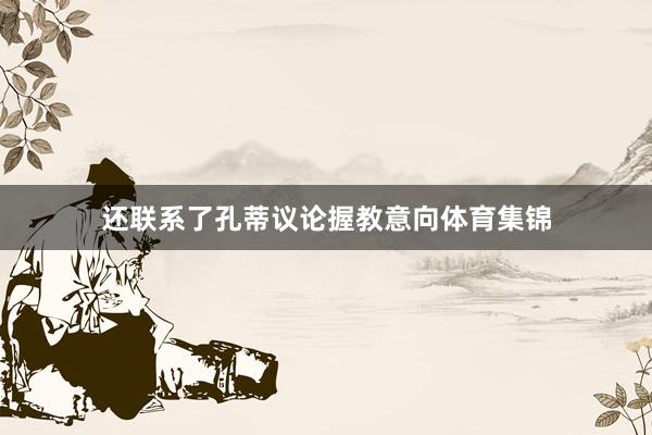 还联系了孔蒂议论握教意向体育集锦