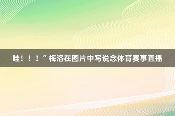 哇！！！”梅洛在图片中写说念体育赛事直播