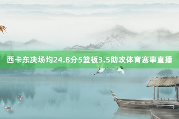 西卡东决场均24.8分5篮板3.5助攻体育赛事直播