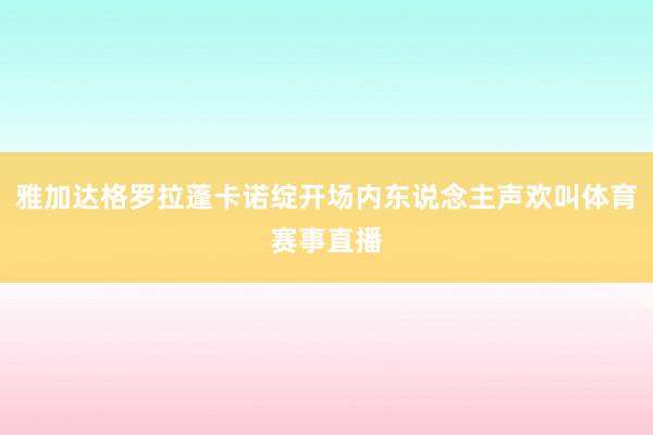 雅加达格罗拉蓬卡诺绽开场内东说念主声欢叫体育赛事直播