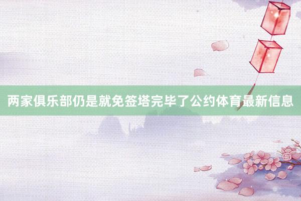 两家俱乐部仍是就免签塔完毕了公约体育最新信息