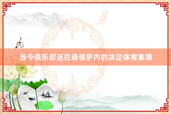 当今俱乐部还在恭候萨内的决定体育集锦