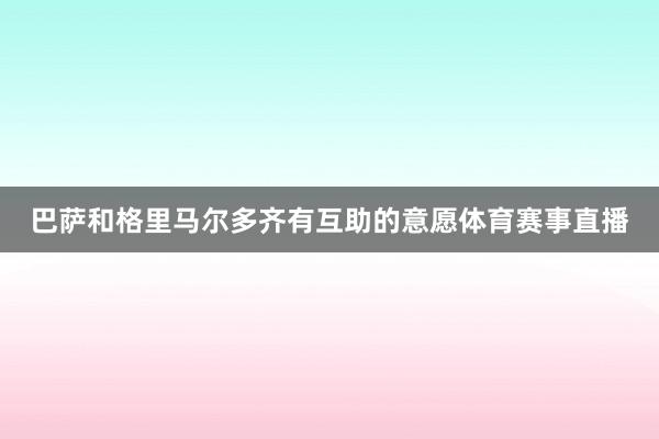 巴萨和格里马尔多齐有互助的意愿体育赛事直播