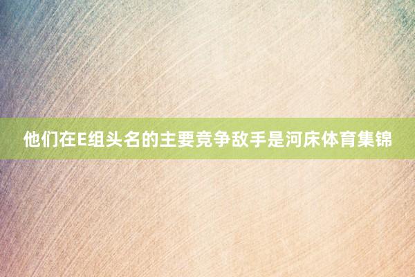他们在E组头名的主要竞争敌手是河床体育集锦