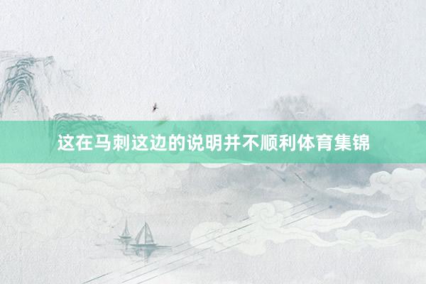 这在马刺这边的说明并不顺利体育集锦