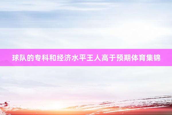 球队的专科和经济水平王人高于预期体育集锦