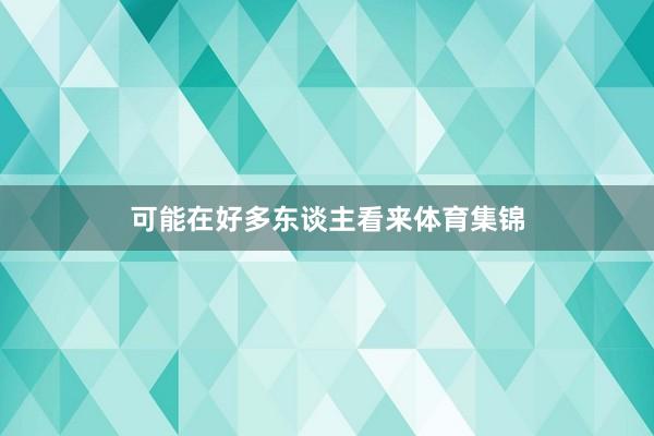 可能在好多东谈主看来体育集锦