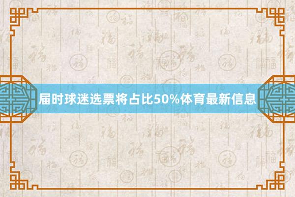 届时球迷选票将占比50%体育最新信息