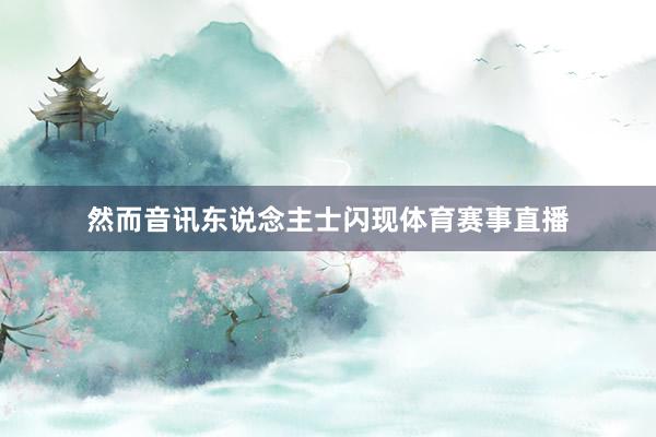 然而音讯东说念主士闪现体育赛事直播