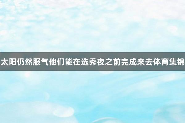 太阳仍然服气他们能在选秀夜之前完成来去体育集锦