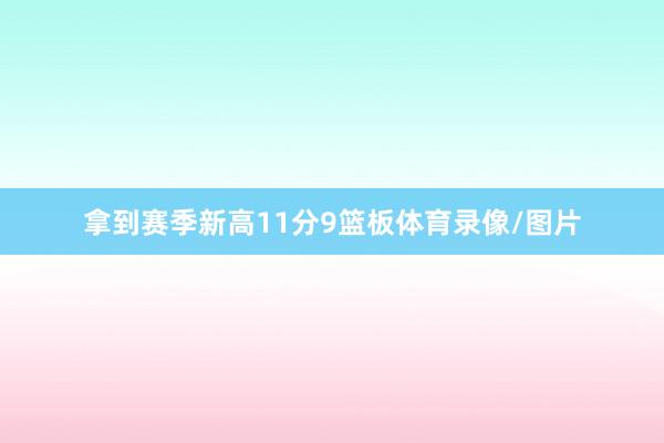拿到赛季新高11分9篮板体育录像/图片