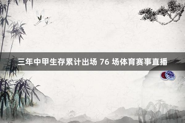三年中甲生存累计出场 76 场体育赛事直播