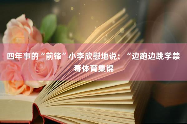 四年事的“前锋”小李欣慰地说：“边跑边跳学禁毒体育集锦