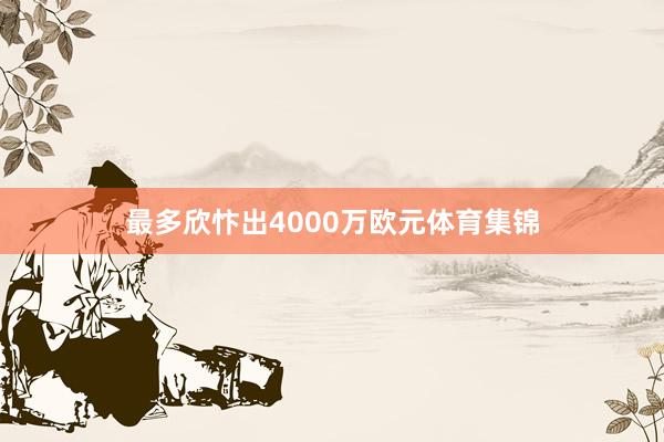 最多欣忭出4000万欧元体育集锦