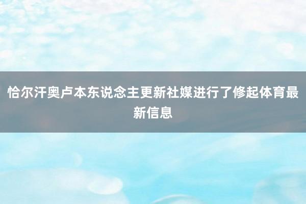 恰尔汗奥卢本东说念主更新社媒进行了修起体育最新信息