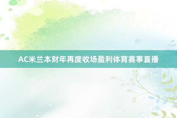 AC米兰本财年再度收场盈利体育赛事直播
