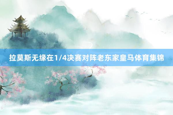 拉莫斯无缘在1/4决赛对阵老东家皇马体育集锦
