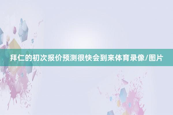 拜仁的初次报价预测很快会到来体育录像/图片