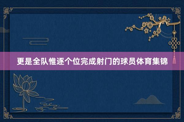 更是全队惟逐个位完成射门的球员体育集锦