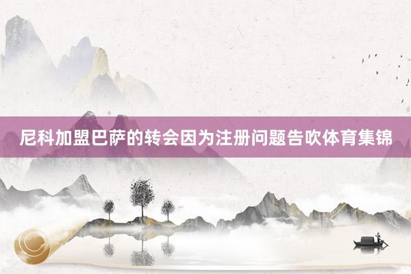 尼科加盟巴萨的转会因为注册问题告吹体育集锦