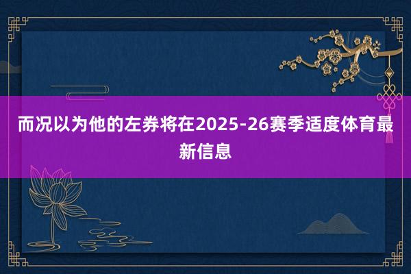 而况以为他的左券将在2025-26赛季适度体育最新信息