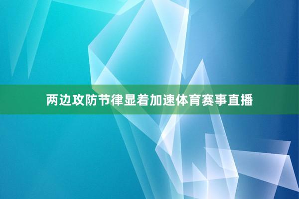 两边攻防节律显着加速体育赛事直播