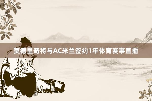 莫德里奇将与AC米兰签约1年体育赛事直播
