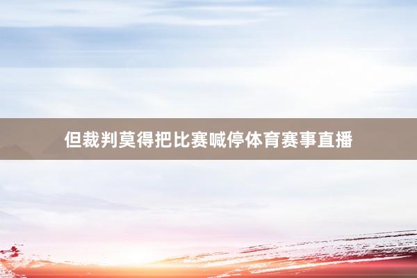 但裁判莫得把比赛喊停体育赛事直播